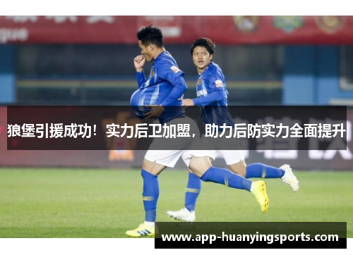 狼堡引援成功！实力后卫加盟，助力后防实力全面提升