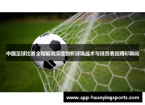 中国足球比赛全程解说深度剖析球场战术与球员表现精彩瞬间