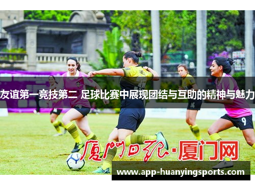 友谊第一竞技第二 足球比赛中展现团结与互助的精神与魅力