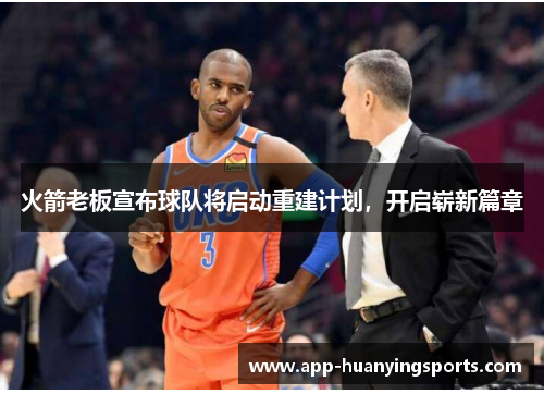 火箭老板宣布球队将启动重建计划，开启崭新篇章