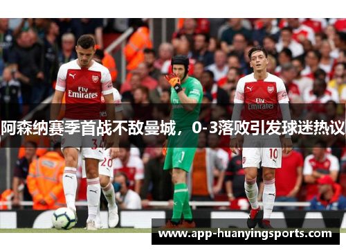 阿森纳赛季首战不敌曼城，0-3落败引发球迷热议