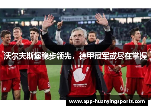 沃尔夫斯堡稳步领先，德甲冠军或尽在掌握