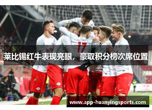 莱比锡红牛表现亮眼，豪取积分榜次席位置