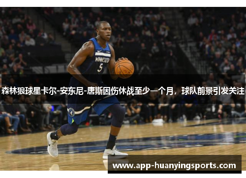 森林狼球星卡尔-安东尼-唐斯因伤休战至少一个月，球队前景引发关注