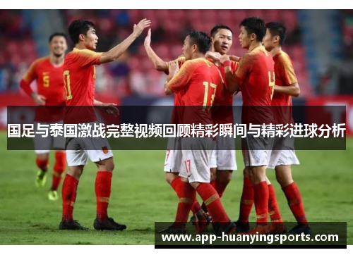 国足与泰国激战完整视频回顾精彩瞬间与精彩进球分析