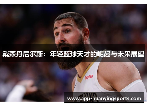 戴森丹尼尔斯：年轻篮球天才的崛起与未来展望