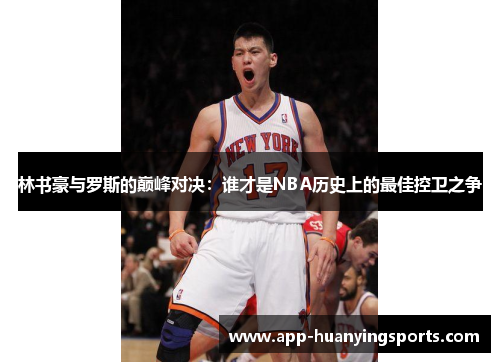 林书豪与罗斯的巅峰对决：谁才是NBA历史上的最佳控卫之争