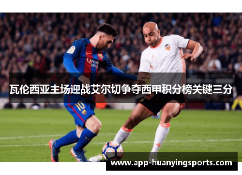 瓦伦西亚主场迎战艾尔切争夺西甲积分榜关键三分