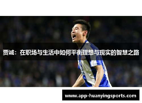 贾诚：在职场与生活中如何平衡理想与现实的智慧之路