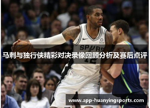 马刺与独行侠精彩对决录像回顾分析及赛后点评